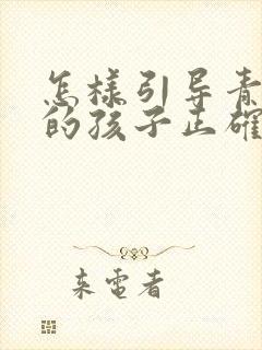 怎样引导青春期的孩子正确的人生观