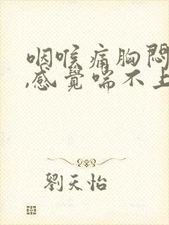 咽喉痛胸闷气短,感觉喘不上气什么原因