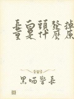 长白头发掉发严重是什么原因