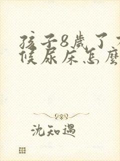 孩子8岁了有时候尿床怎么回事