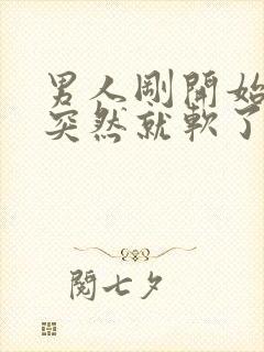 男人刚开始硬了突然就软了怎么回事