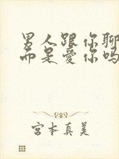 男人跟你聊性方面是爱你吗