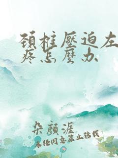 颈椎压迫左胳膊疼怎么办