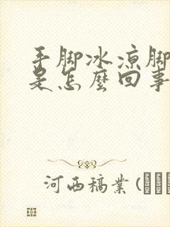 手脚冰凉脚发麻是怎么回事