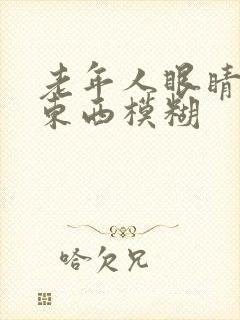 老年人眼睛花看东西模糊