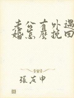 老公有外遇想离婚怎么挽回