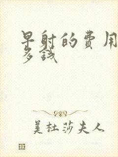 早射的费用一般多钱