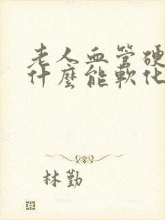 老人血管硬化吃什么能软化血管?