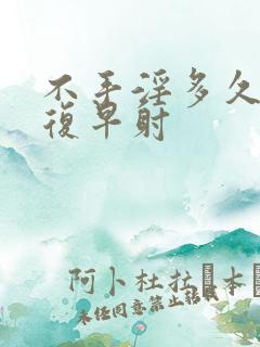 不手淫多久能恢复早射