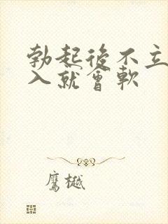 勃起后不立马插入就会软