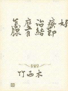 怎么治疗好甲状腺有结节