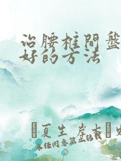 治腰椎间盘滑脱好的方法