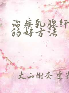 治疗乳腺纤维瘤的好方法