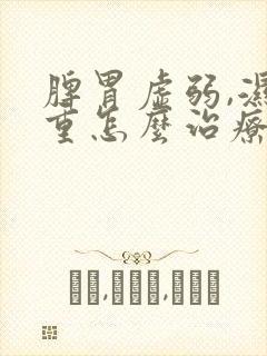 脾胃虚弱,湿气重怎么治疗