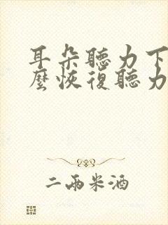 耳朵听力下降怎么恢复听力