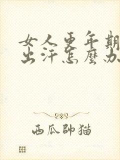 女人更年期潮热出汗怎么办