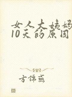 女人大姨妈延迟10天的原因