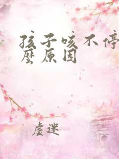 孩子咳不停是什么原因