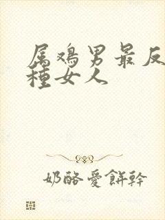 属鸡男最反感哪种女人