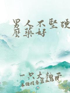 男人不坚硬吃什么药好