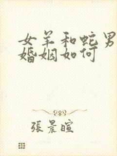 女羊和蛇男相配婚姻如何