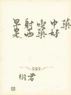 早射吃中药好还是西药好