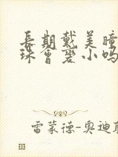 长期戴美瞳黑眼珠会变小吗