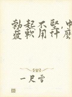 勃起不坚,中途疲软用什么药