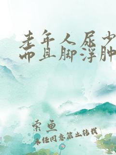 老年人尿少了,而且脚浮肿