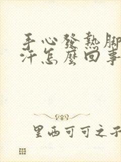 手心发热脚心出汗怎么回事