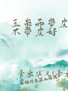 玉米面带皮吃好不带皮好