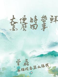 大便时带鲜血是怎么回事