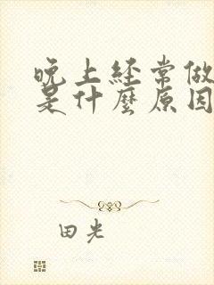 晚上经常做噩梦是什么原因引起的