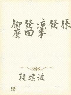 脚发凉发胀是怎么回事