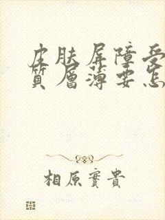 皮肤屏障受损角质层薄要怎么修复