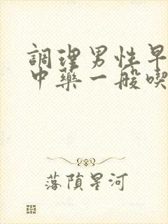 调理男性早些泄中药一般吃多久