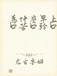 为什么早上起来口苦口干口臭