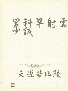 男科早射需要多少钱