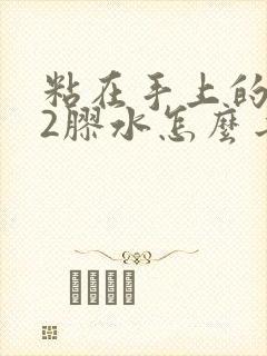 粘在手上的502胶水怎么去除