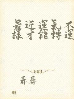 最近运气不好怎样才能转运