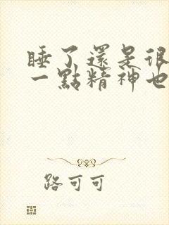 睡了还是很困 一点精神也没有