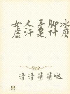 女人手脚冰凉出虚汗是什么原因