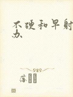 不硬和早射怎么办