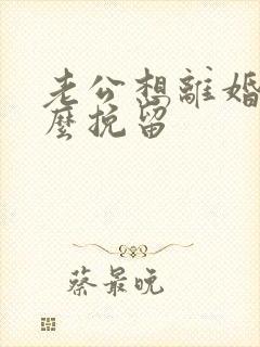 老公想离婚该怎么挽留