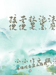 孩子拉泡沫状的便便是怎么回事