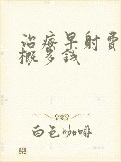 治疗早射费用大概多钱