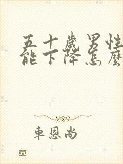 五十岁男性性功能下降怎么办