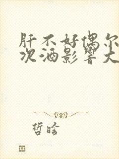 肝不好偶尔喝一次酒影响大吗