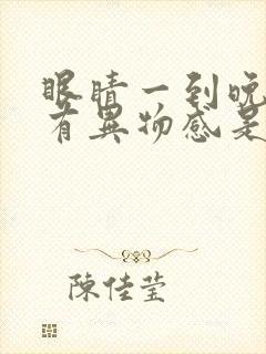 眼睛一到晚上就有异物感是怎么回事