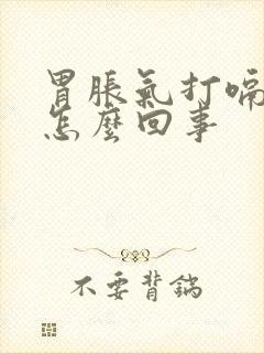 胃胀气打嗝烧心怎么回事